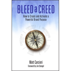 Bleed a Creed: How to Create and Activate a Powerful Brand Purpose, by Matt Carcieri with Foreword by Jim Stengel